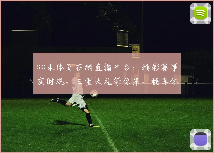 so米体育在线直播平台，精彩赛事实时观，三重大礼等你来，畅享体育盛宴