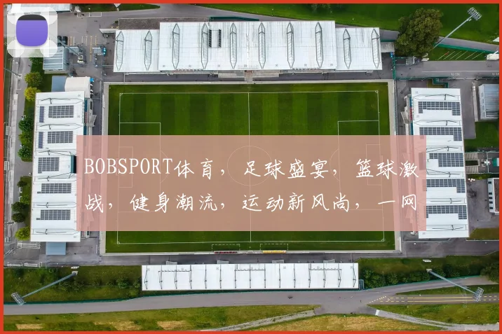 BOBSPORT体育，足球盛宴，篮球激战，健身潮流，运动新风尚，一网打尽