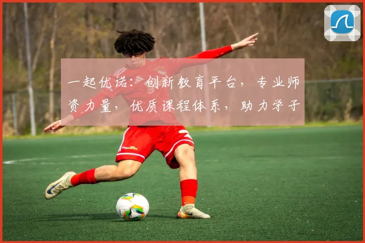 一起优诺：创新教育平台，专业师资力量，优质课程体系，助力学子成长，值得信赖