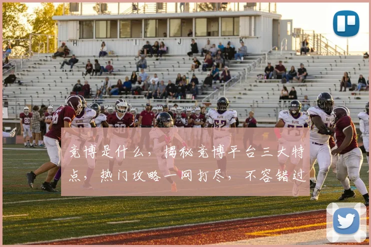 竞博是什么，揭秘竞博平台三大特点，热门攻略一网打尽，不容错过