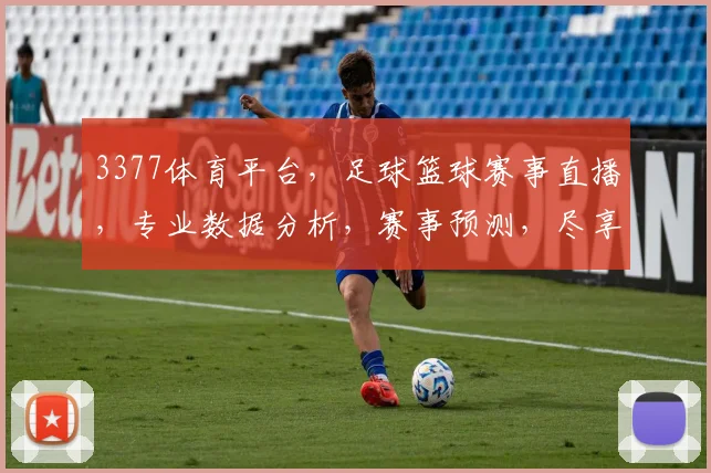 3377体育平台，足球篮球赛事直播，专业数据分析，赛事预测，尽享体育盛宴，精彩不断，不容错过