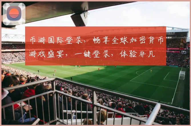币游国际登录，畅享全球加密货币游戏盛宴，一键登录，体验非凡
