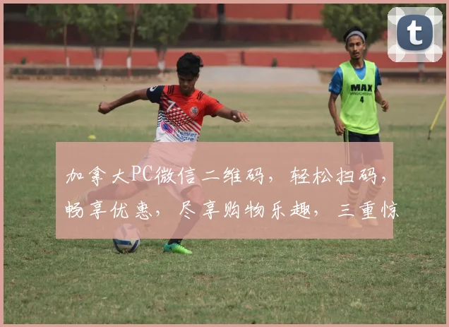 加拿大PC微信二维码，轻松扫码，畅享优惠，尽享购物乐趣，三重惊喜等你来