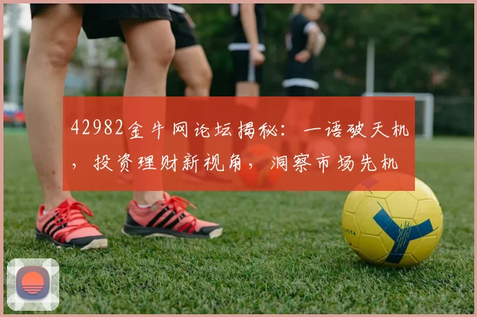 42982金牛网论坛揭秘：一语破天机，投资理财新视角，洞察市场先机