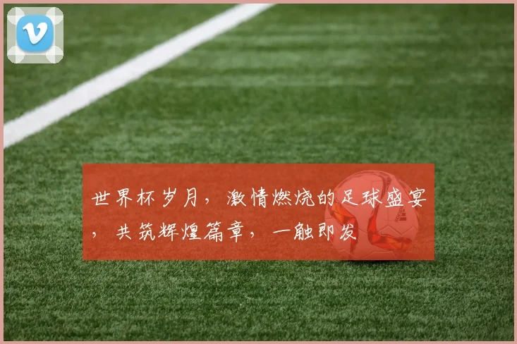 世界杯岁月，激情燃烧的足球盛宴，共筑辉煌篇章，一触即发