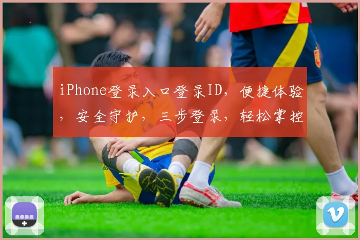iPhone登录入口登录ID，便捷体验，安全守护，三步登录，轻松掌控