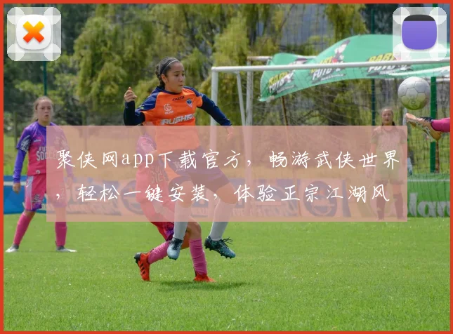 聚侠网app下载官方，畅游武侠世界，轻松一键安装，体验正宗江湖风，快来下载